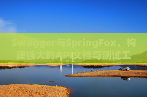 Swagger与SpringFox，构建强大的API文档与测试工具